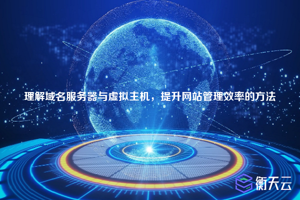 理解域名服务器与虚拟主机,提升网站管理效率的方法
