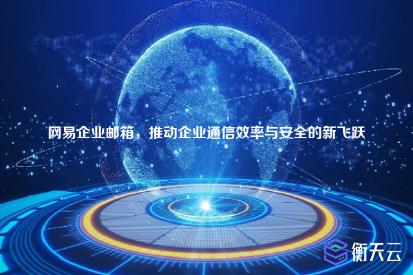 网易企业邮箱,推动企业通信效率与安全的新飞跃