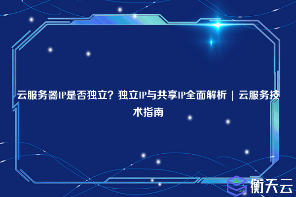 云服务器IP是否独立?独立IP与共享IP全面解析 | 云服务技术指南