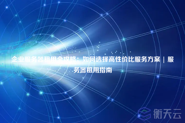 企业服务器租用全攻略:如何选择高性价比服务方案 | 服务器租用指南