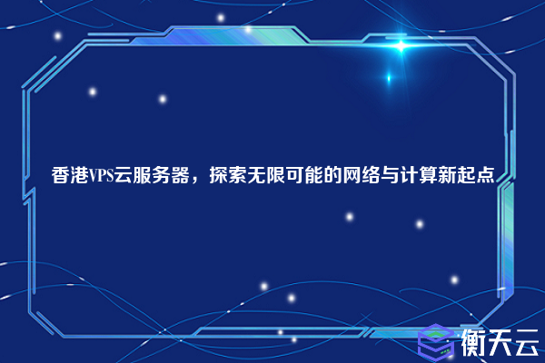 香港VPS云服务器,探索无限可能的网络与计算新起点