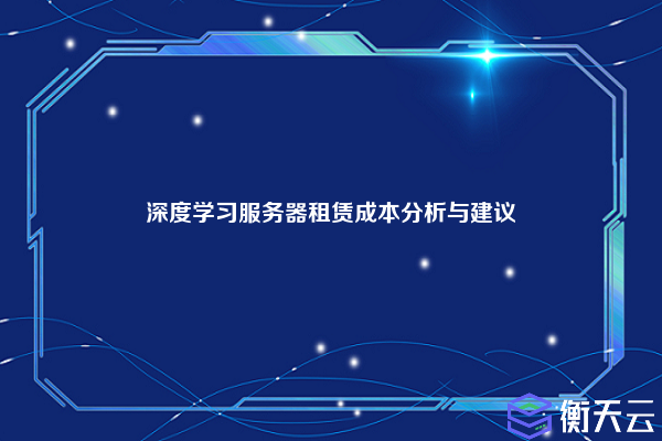 深度学习服务器租赁成本分析与建议