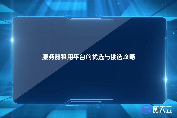 服务器租用平台的优选与挑选攻略