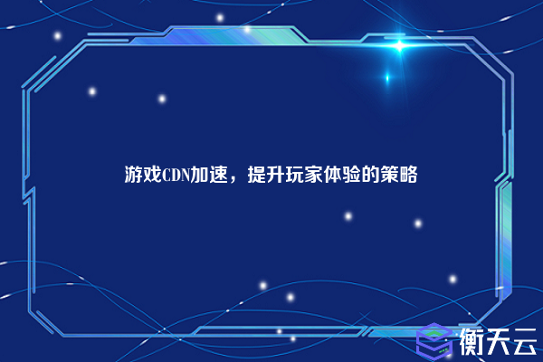 游戏CDN加速,提升玩家体验的策略