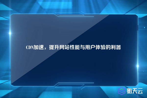 CDN加速,提升网站性能与用户体验的利器