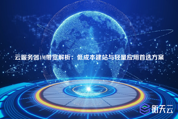 云服务器1M带宽解析:低成本建站与轻量应用首选方案
