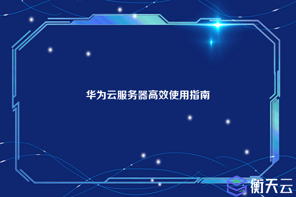 华为云服务器高效使用指南