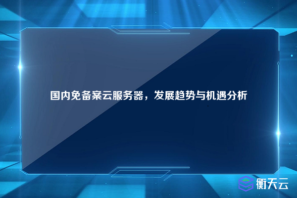 国内免备案云服务器,发展趋势与机遇分析