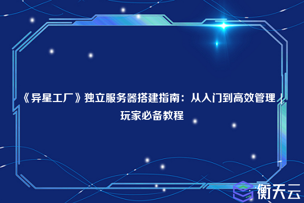 《异星工厂》独立服务器搭建指南:从入门到高效管理 | 玩家必备教程