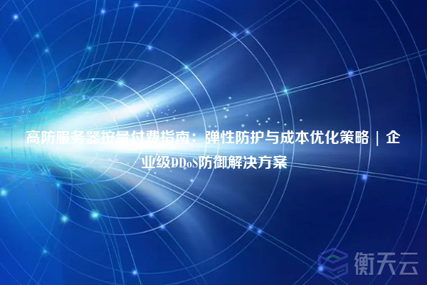 高防服务器按量付费指南:弹性防护与成本优化策略 | 企业级DDoS防御解决方案