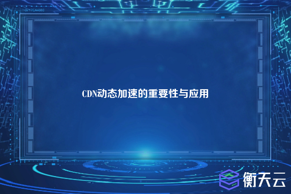 CDN动态加速的重要性与应用
