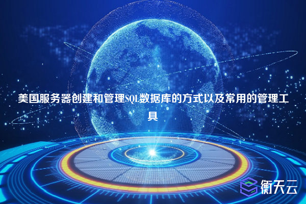 美国服务器创建和管理SQL数据库的方式以及常用的管理工具