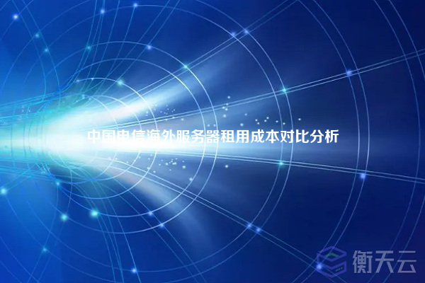 中国电信海外服务器租用成本对比分析