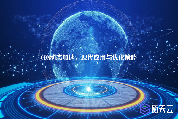 CDN动态加速,现代应用与优化策略