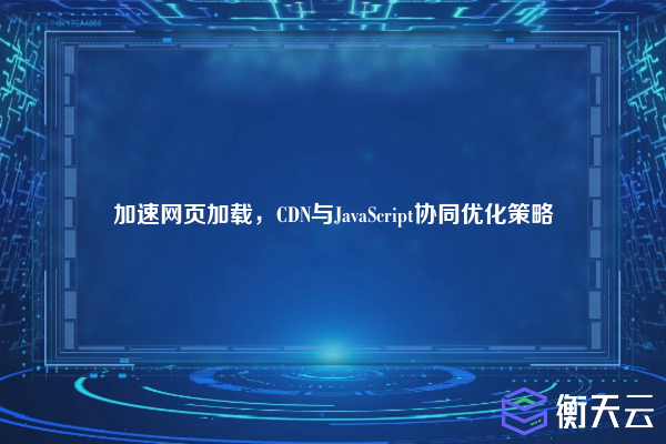 加速网页加载,CDN与JavaScript协同优化策略