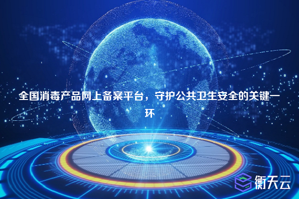 全国消毒产品网上备案平台,守护公共卫生安全的关键一环