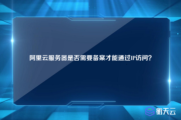 阿里云服务器是否需要备案才能通过IP访问?