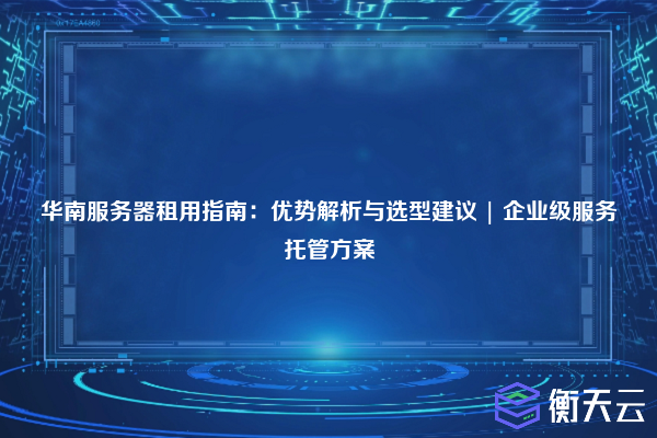 华南服务器租用指南:优势解析与选型建议 | 企业级服务托管方案