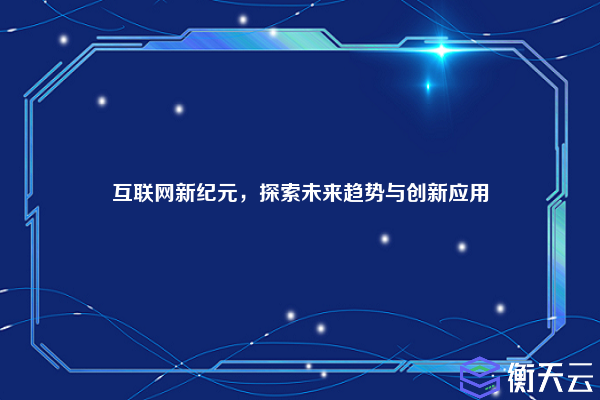 互联网新纪元,探索未来趋势与创新应用