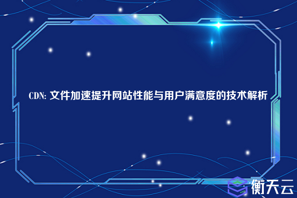 CDN: 文件加速提升网站性能与用户满意度的技术解析