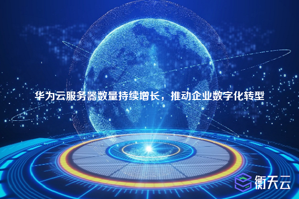 华为云服务器数量持续增长,推动企业数字化转型