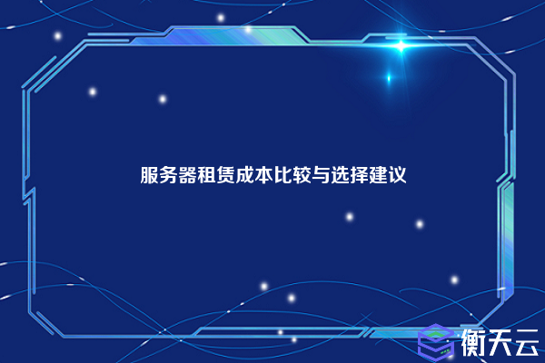 服务器租赁成本比较与选择建议