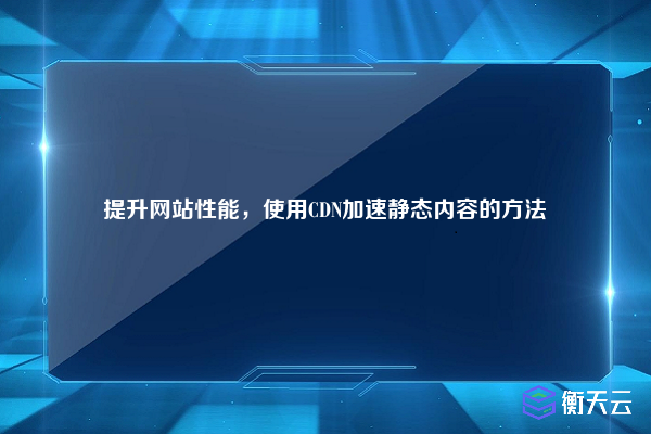 提升网站性能,使用CDN加速静态内容的方法