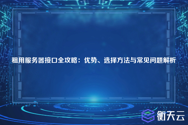 租用服务器接口全攻略:优势、选择方法与常见问题解析