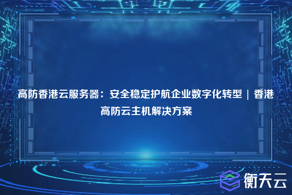 高防香港云服务器:安全稳定护航企业数字化转型 | 香港高防云主机解决方案