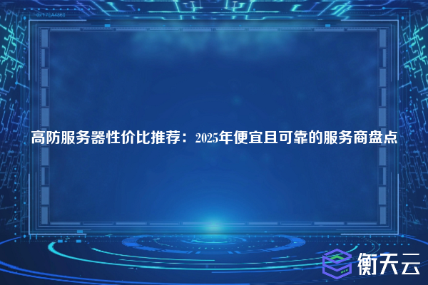 高防服务器性价比推荐:2025年便宜且可靠的服务商盘点