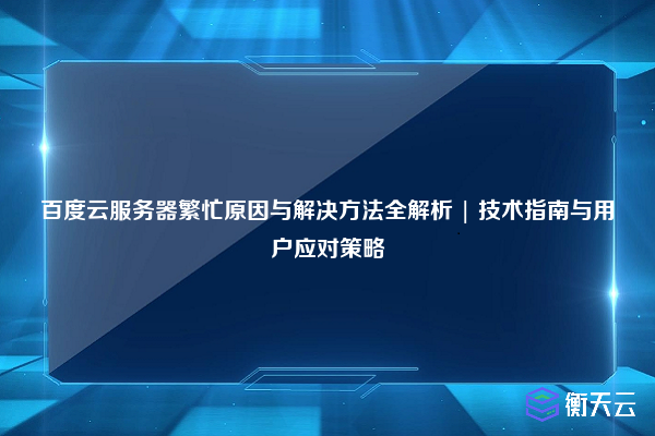 百度云服务器繁忙原因与解决方法全解析 | 技术指南与用户应对策略