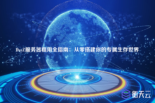 DayZ服务器租用全指南:从零搭建你的专属生存世界