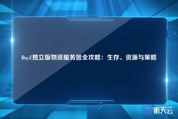 DayZ独立版物资服务器全攻略:生存、资源与策略