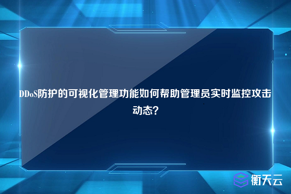 DDoS防护的可视化管理功能如何帮助管理员实时监控攻击动态?
