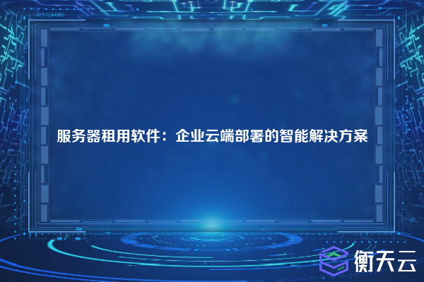 服务器租用软件:企业云端部署的智能解决方案