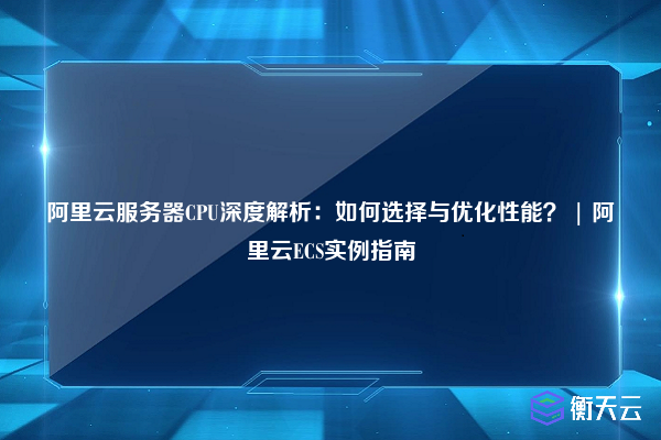 阿里云服务器CPU深度解析:如何选择与优化性能? | 阿里云ECS实例指南