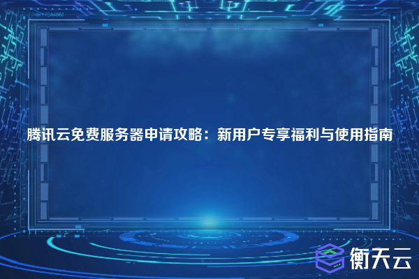 腾讯云免费服务器申请攻略:新用户专享福利与使用指南