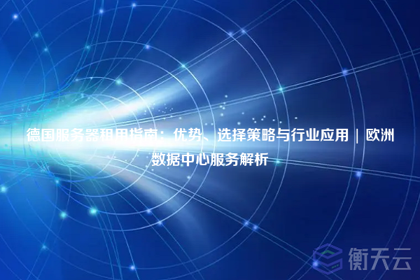 德国服务器租用指南:优势、选择策略与行业应用 | 欧洲数据中心服务解析