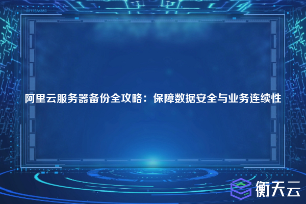 阿里云服务器备份全攻略:保障数据安全与业务连续性