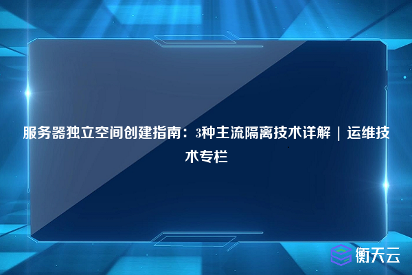服务器独立空间创建指南:3种主流隔离技术详解 | 运维技术专栏