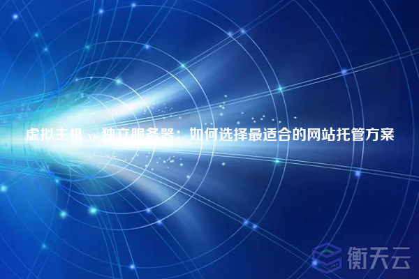 虚拟主机 vs 独立服务器:如何选择最适合的网站托管方案