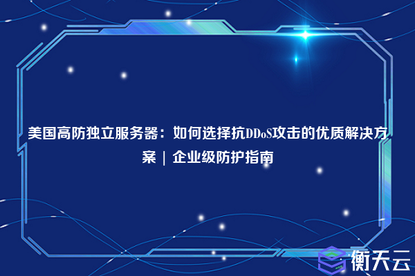 美国高防独立服务器:如何选择抗DDoS攻击的优质解决方案 | 企业级防护指南