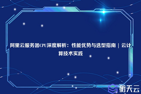 阿里云服务器CPU深度解析:性能优势与选型指南 | 云计算技术实践