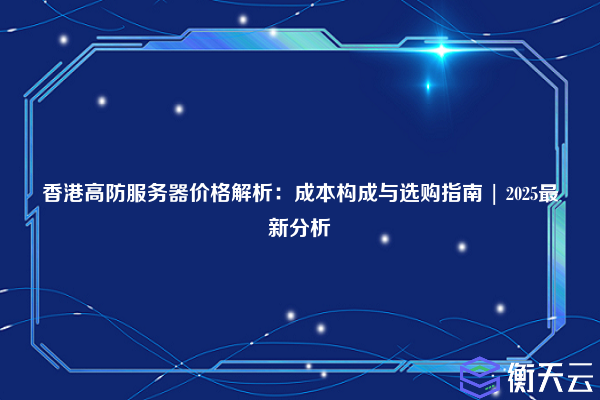 香港高防服务器价格解析:成本构成与选购指南 | 2025最新分析