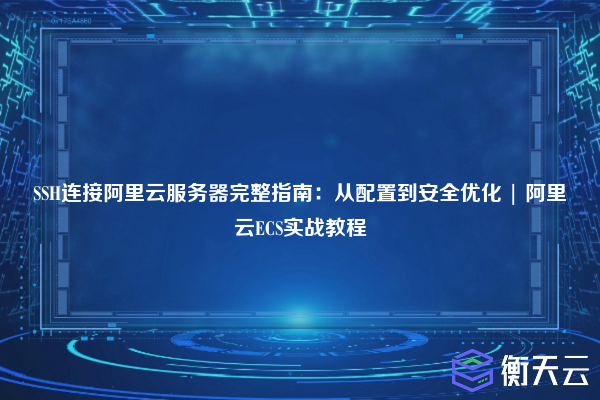 SSH连接阿里云服务器完整指南:从配置到安全优化 | 阿里云ECS实战教程