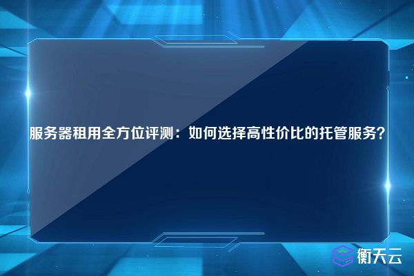 服务器租用全方位评测:如何选择高性价比的托管服务?