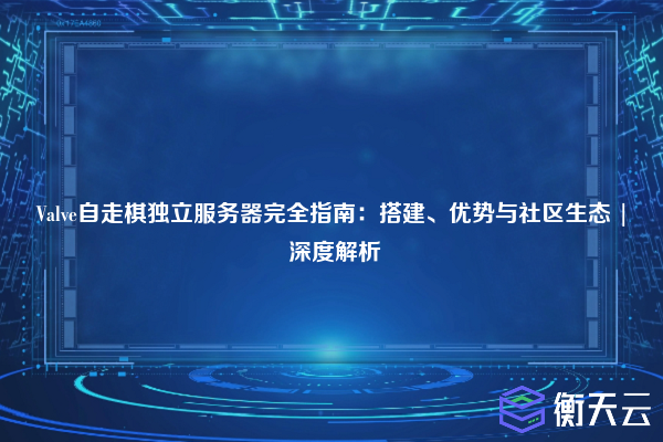 Valve自走棋独立服务器完全指南:搭建、优势与社区生态 | 深度解析