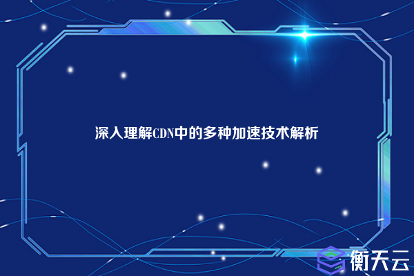 深入理解CDN中的多种加速技术解析