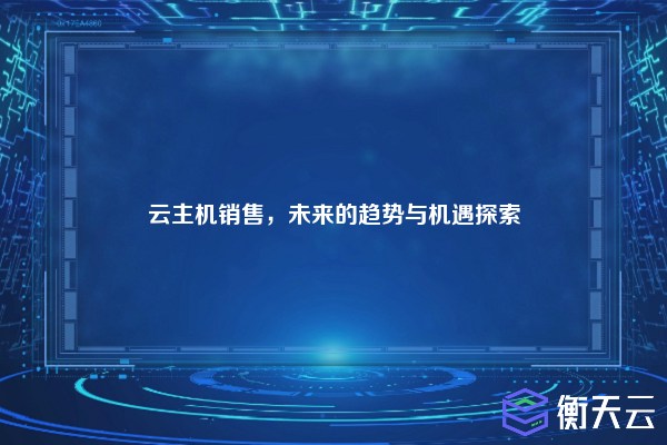 云主机销售,未来的趋势与机遇探索