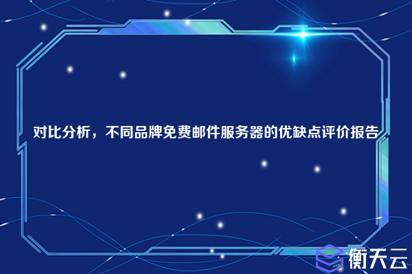 对比分析,不同品牌免费邮件服务器的优缺点评价报告